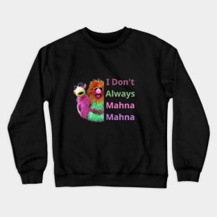 I Don't Always Mahna Mahna Crewneck Sweatshirt